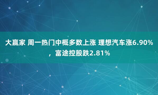 大赢家 周一热门中概多数上涨 理想汽车涨6.90%,富途控股跌2.81%