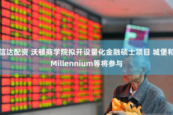 信达配资 沃顿商学院拟开设量化金融硕士项目 城堡和Millennium等将参与