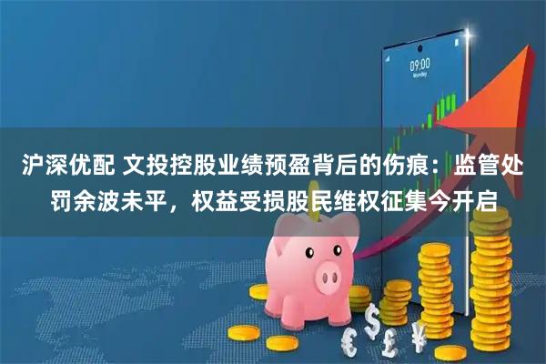 沪深优配 文投控股业绩预盈背后的伤痕:监管处罚余波未平,权益受损股民维权征集今开启