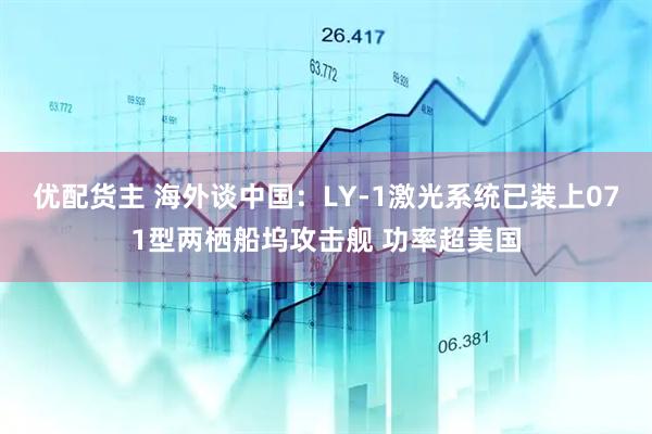 优配货主 海外谈中国:LY-1激光系统已装上071型两栖船坞攻击舰 功率超美国