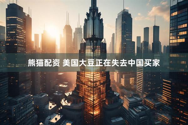 熊猫配资 美国大豆正在失去中国买家