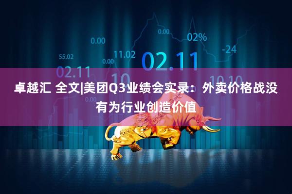 卓越汇 全文|美团Q3业绩会实录：外卖价格战没有为行业创造价值
