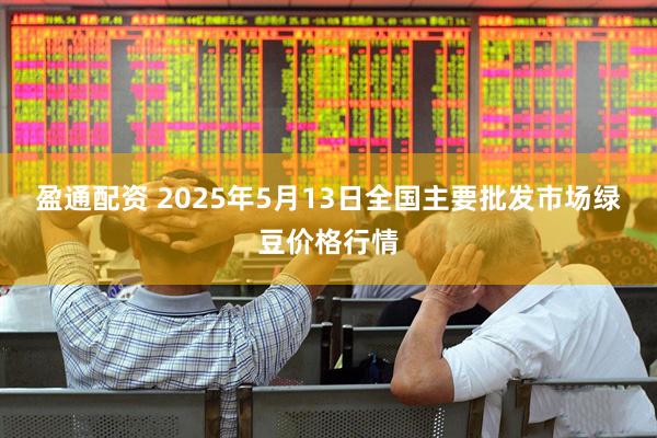 盈通配资 2025年5月13日全国主要批发市场绿豆价格行情