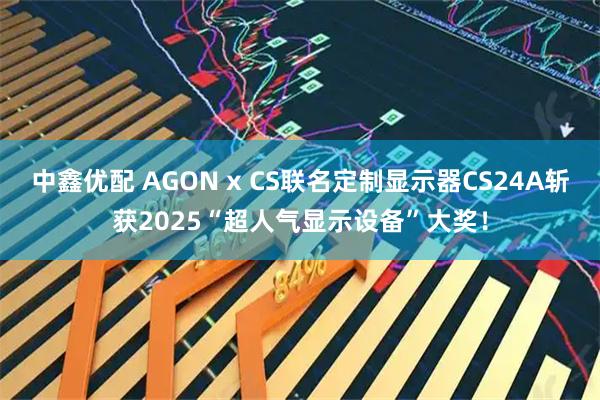 中鑫优配 AGON x CS联名定制显示器CS24A斩获2025“超人气显示设备”大奖！